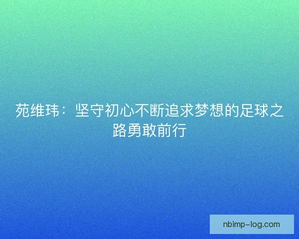 苑维玮：坚守初心不断追求梦想的足球之路勇敢前行